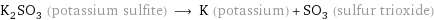 K_2SO_3 (potassium sulfite) ⟶ K (potassium) + SO_3 (sulfur trioxide)