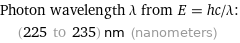 Photon wavelength λ from E = hc/λ:  | (225 to 235) nm (nanometers)