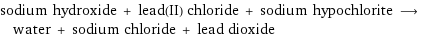 sodium hydroxide + lead(II) chloride + sodium hypochlorite ⟶ water + sodium chloride + lead dioxide