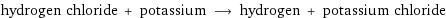 hydrogen chloride + potassium ⟶ hydrogen + potassium chloride