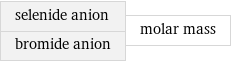 selenide anion bromide anion | molar mass