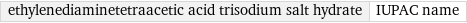 ethylenediaminetetraacetic acid trisodium salt hydrate | IUPAC name