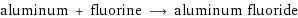 aluminum + fluorine ⟶ aluminum fluoride