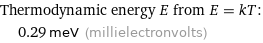 Thermodynamic energy E from E = kT:  | 0.29 meV (millielectronvolts)