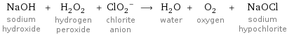 NaOH sodium hydroxide + H_2O_2 hydrogen peroxide + (ClO_2)^- chlorite anion ⟶ H_2O water + O_2 oxygen + NaOCl sodium hypochlorite