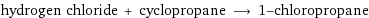 hydrogen chloride + cyclopropane ⟶ 1-chloropropane