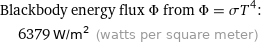 Blackbody energy flux Φ from Φ = σT^4:  | 6379 W/m^2 (watts per square meter)