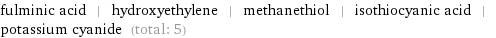 fulminic acid | hydroxyethylene | methanethiol | isothiocyanic acid | potassium cyanide (total: 5)