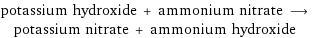 potassium hydroxide + ammonium nitrate ⟶ potassium nitrate + ammonium hydroxide