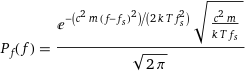 P_f(f) = (e^(-(c^2 m (f - f_s)^2)/(2 k T f_s^2)) sqrt((c^2 m)/(k T f_s)))/sqrt(2 π)