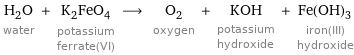 H_2O water + K_2FeO_4 potassium ferrate(VI) ⟶ O_2 oxygen + KOH potassium hydroxide + Fe(OH)_3 iron(III) hydroxide