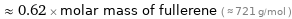  ≈ 0.62 × molar mass of fullerene ( ≈ 721 g/mol )