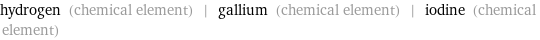 hydrogen (chemical element) | gallium (chemical element) | iodine (chemical element)