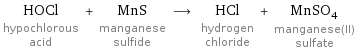 HOCl hypochlorous acid + MnS manganese sulfide ⟶ HCl hydrogen chloride + MnSO_4 manganese(II) sulfate