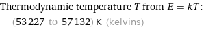 Thermodynamic temperature T from E = kT:  | (53227 to 57132) K (kelvins)