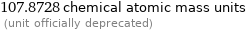 107.8728 chemical atomic mass units  (unit officially deprecated)