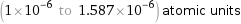 (1×10^-6 to 1.587×10^-6) atomic units