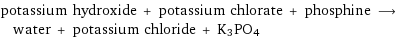 potassium hydroxide + potassium chlorate + phosphine ⟶ water + potassium chloride + K3PO4