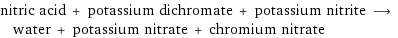 nitric acid + potassium dichromate + potassium nitrite ⟶ water + potassium nitrate + chromium nitrate