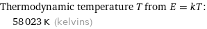 Thermodynamic temperature T from E = kT:  | 58023 K (kelvins)