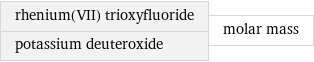 rhenium(VII) trioxyfluoride potassium deuteroxide | molar mass