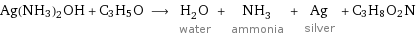 Ag(NH3)2OH + C3H5O ⟶ H_2O water + NH_3 ammonia + Ag silver + C3H8O2N