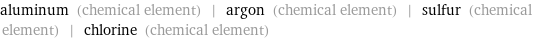 aluminum (chemical element) | argon (chemical element) | sulfur (chemical element) | chlorine (chemical element)