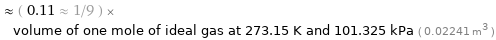  ≈ ( 0.11 ≈ 1/9 ) × volume of one mole of ideal gas at 273.15 K and 101.325 kPa ( 0.02241 m^3 )