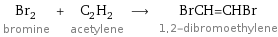 Br_2 bromine + C_2H_2 acetylene ⟶ BrCH=CHBr 1, 2-dibromoethylene