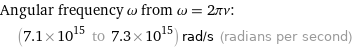 Angular frequency ω from ω = 2πν:  | (7.1×10^15 to 7.3×10^15) rad/s (radians per second)