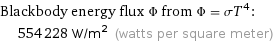 Blackbody energy flux Φ from Φ = σT^4:  | 554228 W/m^2 (watts per square meter)