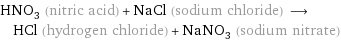 HNO_3 (nitric acid) + NaCl (sodium chloride) ⟶ HCl (hydrogen chloride) + NaNO_3 (sodium nitrate)