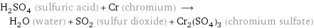 H_2SO_4 (sulfuric acid) + Cr (chromium) ⟶ H_2O (water) + SO_2 (sulfur dioxide) + Cr_2(SO_4)_3 (chromium sulfate)