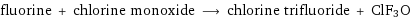 fluorine + chlorine monoxide ⟶ chlorine trifluoride + ClF3O