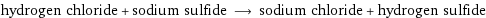 hydrogen chloride + sodium sulfide ⟶ sodium chloride + hydrogen sulfide