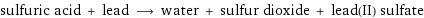 sulfuric acid + lead ⟶ water + sulfur dioxide + lead(II) sulfate