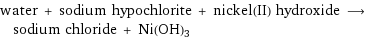 water + sodium hypochlorite + nickel(II) hydroxide ⟶ sodium chloride + Ni(OH)3