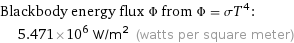 Blackbody energy flux Φ from Φ = σT^4:  | 5.471×10^6 W/m^2 (watts per square meter)