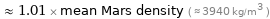  ≈ 1.01 × mean Mars density ( ≈ 3940 kg/m^3 )