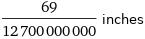 69/12700000000 inches