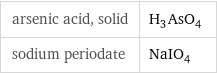 arsenic acid, solid | H_3AsO_4 sodium periodate | NaIO_4