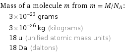 Mass of a molecule m from m = M/N_A:  | 3×10^-23 grams  | 3×10^-26 kg (kilograms)  | 18 u (unified atomic mass units)  | 18 Da (daltons)