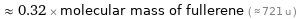  ≈ 0.32 × molecular mass of fullerene ( ≈ 721 u )