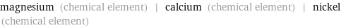 magnesium (chemical element) | calcium (chemical element) | nickel (chemical element)