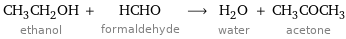 CH_3CH_2OH ethanol + HCHO formaldehyde ⟶ H_2O water + CH_3COCH_3 acetone