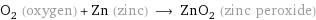 O_2 (oxygen) + Zn (zinc) ⟶ ZnO_2 (zinc peroxide)