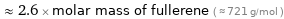  ≈ 2.6 × molar mass of fullerene ( ≈ 721 g/mol )