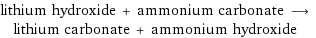 lithium hydroxide + ammonium carbonate ⟶ lithium carbonate + ammonium hydroxide