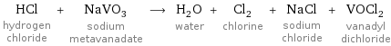 HCl hydrogen chloride + NaVO_3 sodium metavanadate ⟶ H_2O water + Cl_2 chlorine + NaCl sodium chloride + VOCl_2 vanadyl dichloride