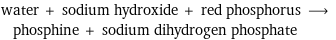 water + sodium hydroxide + red phosphorus ⟶ phosphine + sodium dihydrogen phosphate